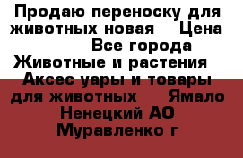 Продаю переноску для животных новая! › Цена ­ 500 - Все города Животные и растения » Аксесcуары и товары для животных   . Ямало-Ненецкий АО,Муравленко г.